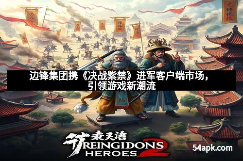 边锋集团携《决战紫禁》进军客户端市场，引领游戏新潮流